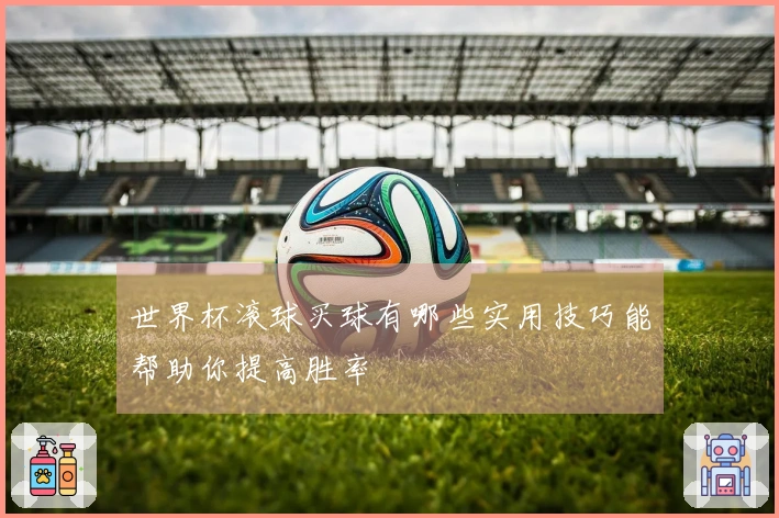 世界杯滚球买球有哪些实用技巧能帮助你提高胜率