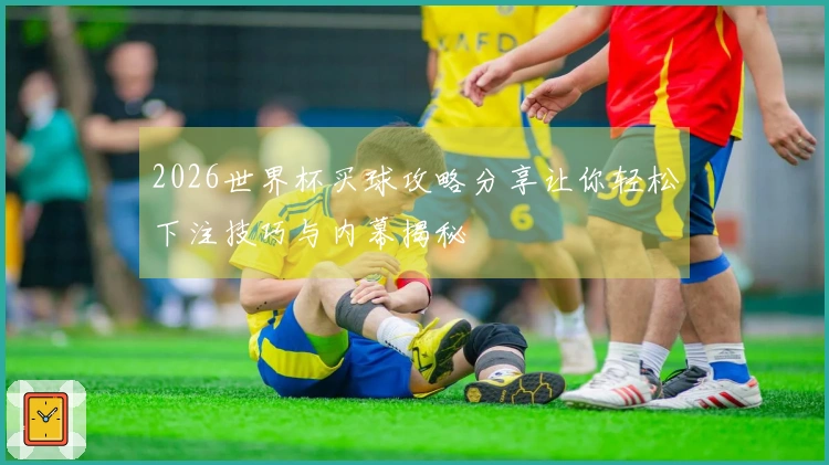 2026世界杯买球攻略分享让你轻松下注技巧与内幕揭秘