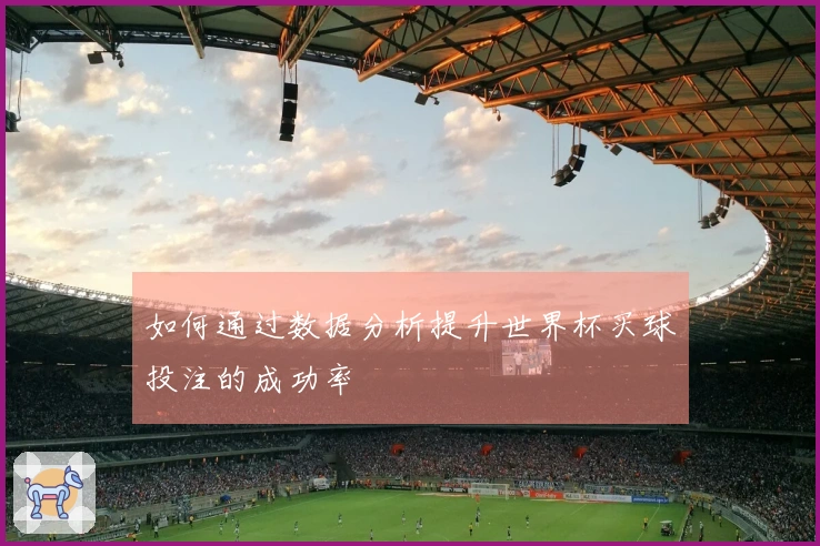 如何通过数据分析提升世界杯买球投注的成功率