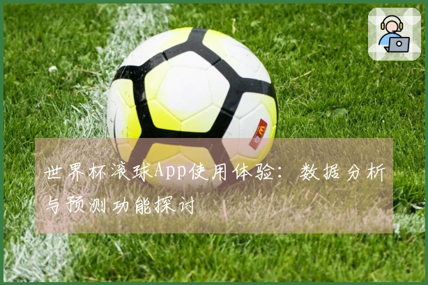 世界杯滚球App使用体验：数据分析与预测功能探讨