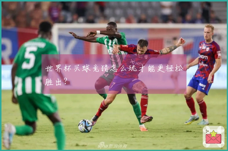 世界杯买球竞猜怎么玩才能更轻松胜出？