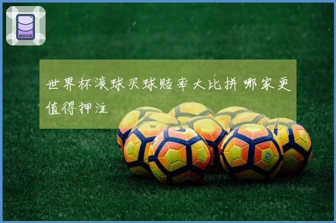 世界杯滚球买球赔率大比拼 哪家更值得押注