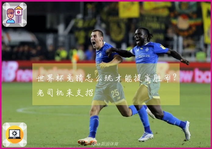 世界杯竞猜怎么玩才能提高胜率？老司机来支招