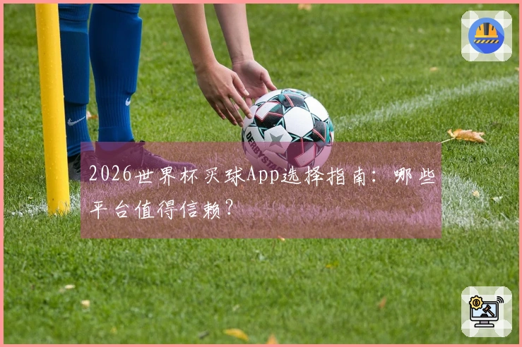 2026世界杯买球App选择指南：哪些平台值得信赖？