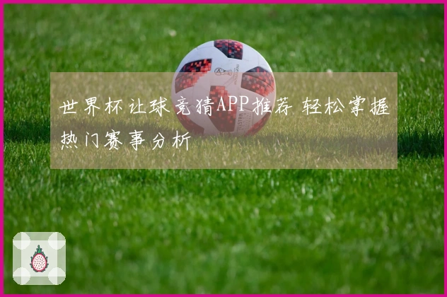 世界杯让球竞猜APP推荐 轻松掌握热门赛事分析