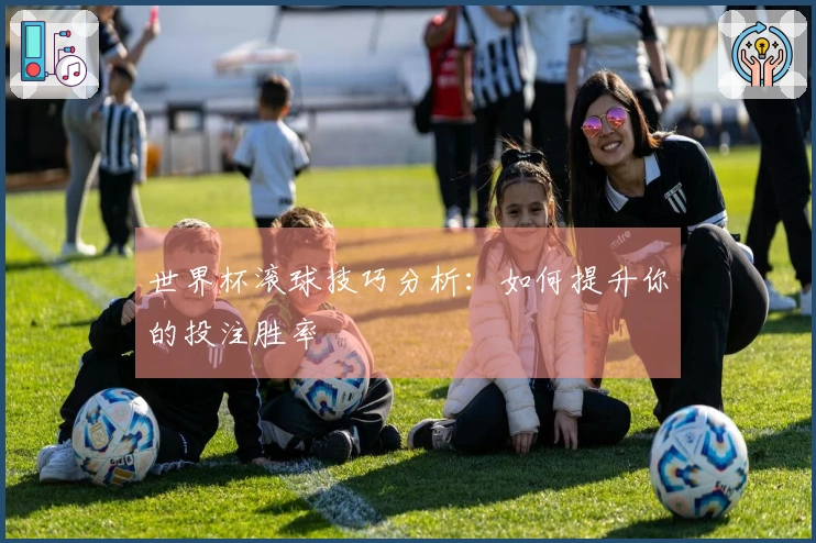 世界杯滚球技巧分析：如何提升你的投注胜率