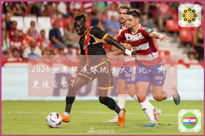 2026世界杯滚球玩法大对比，哪个更适合你？