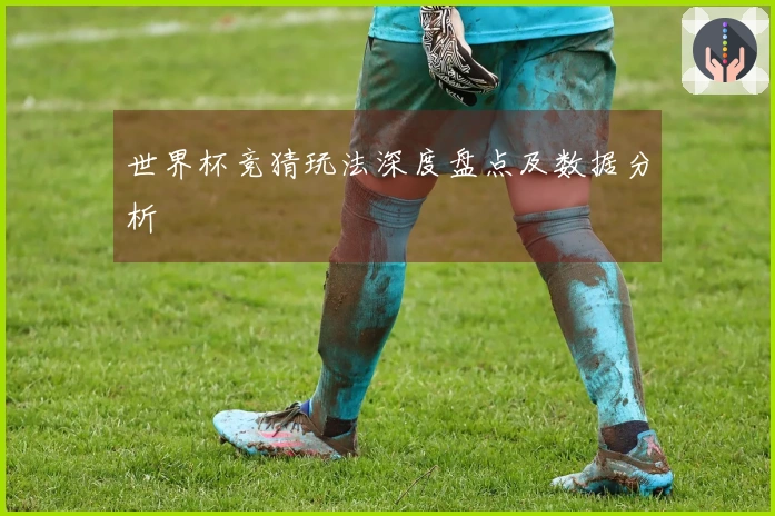 世界杯竞猜玩法深度盘点及数据分析