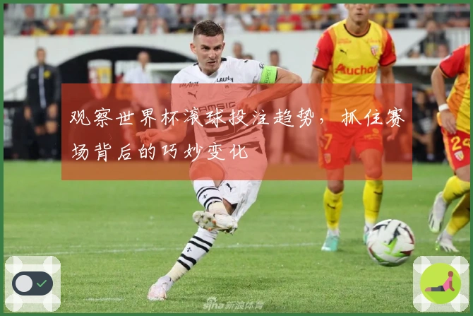 观察世界杯滚球投注趋势，抓住赛场背后的巧妙变化