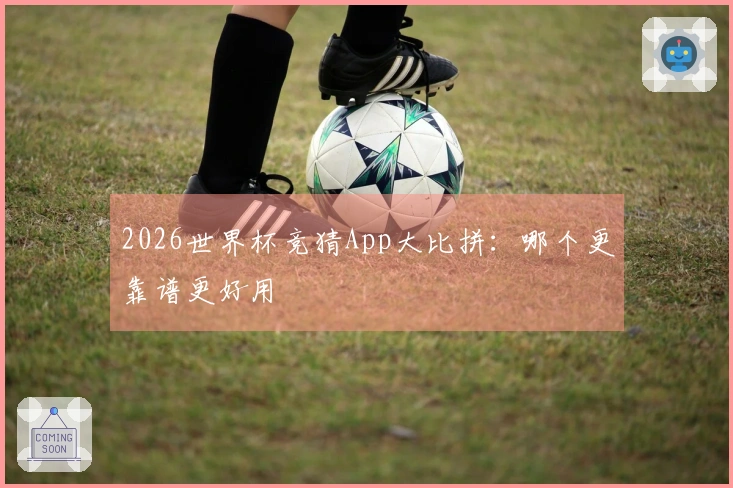 2026世界杯竞猜App大比拼：哪个更靠谱更好用
