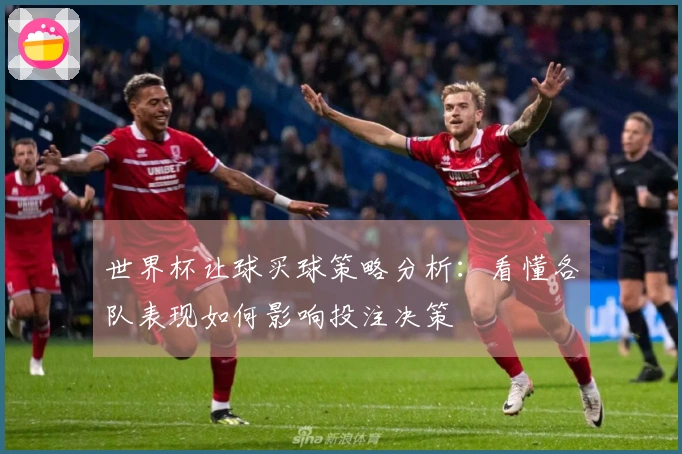 世界杯让球买球策略分析：看懂各队表现如何影响投注决策