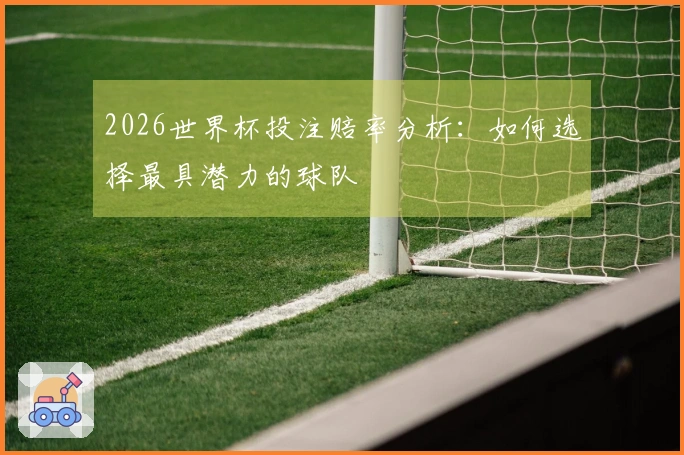 2026世界杯投注赔率分析：如何选择最具潜力的球队
