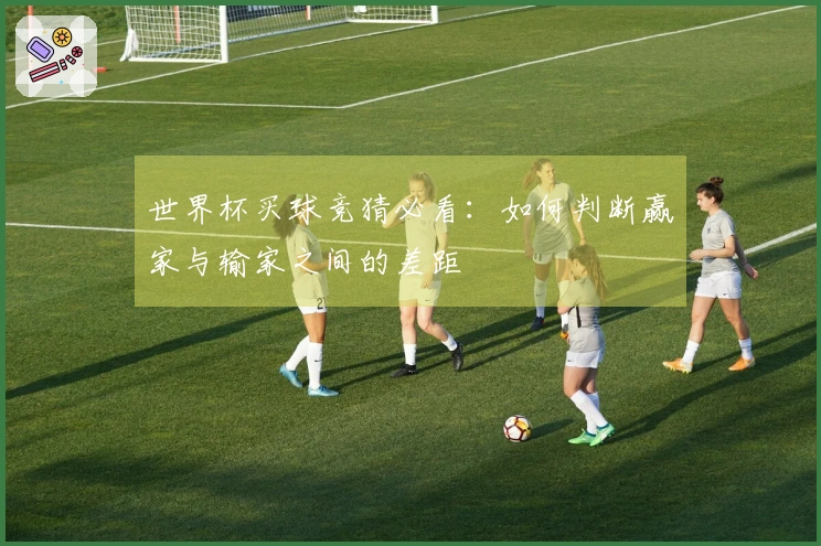 世界杯买球竞猜必看：如何判断赢家与输家之间的差距