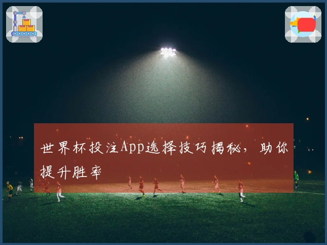 世界杯投注App选择技巧揭秘，助你提升胜率