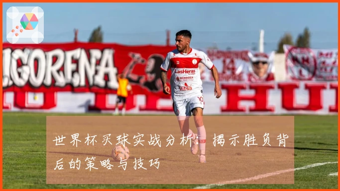 世界杯买球实战分析：揭示胜负背后的策略与技巧
