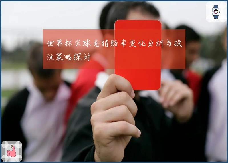世界杯买球竞猜赔率变化分析与投注策略探讨