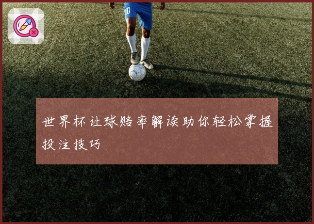 世界杯让球赔率解读助你轻松掌握投注技巧