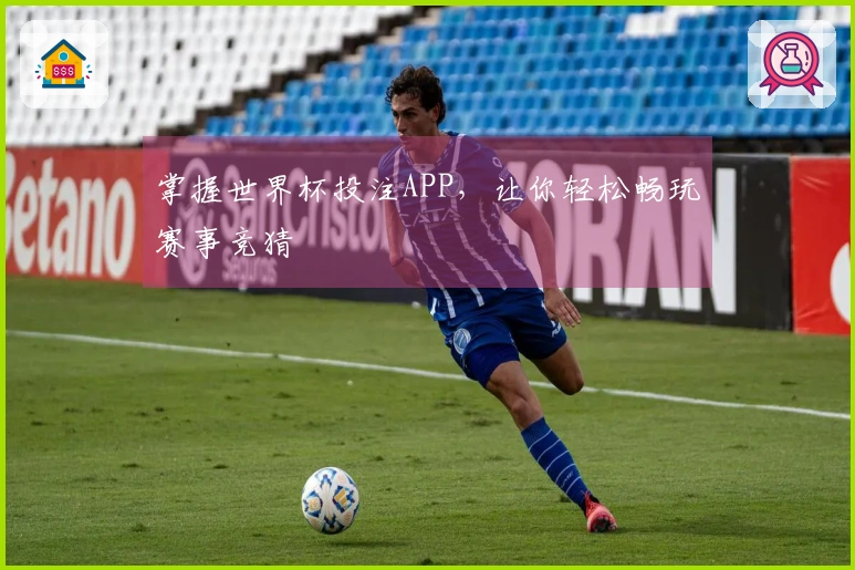 掌握世界杯投注APP，让你轻松畅玩赛事竞猜