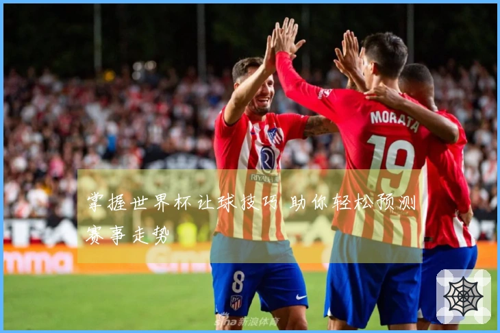 掌握世界杯让球技巧 助你轻松预测赛事走势