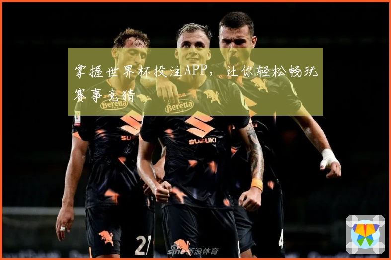 掌握世界杯投注APP，让你轻松畅玩赛事竞猜