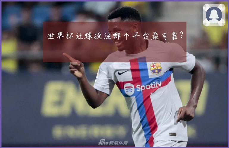 世界杯让球投注哪个平台最可靠？