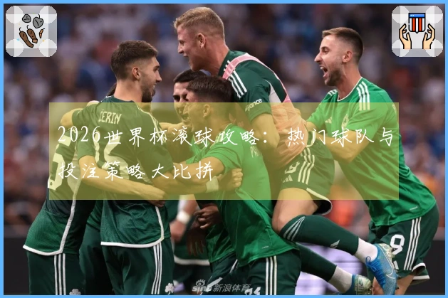 2026世界杯滚球攻略：热门球队与投注策略大比拼