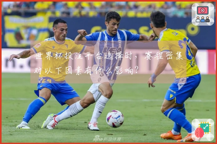 世界杯投注平台选择时，赛程密集对以下因素有什么影响？