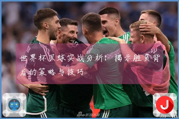 世界杯买球实战分析：揭示胜负背后的策略与技巧