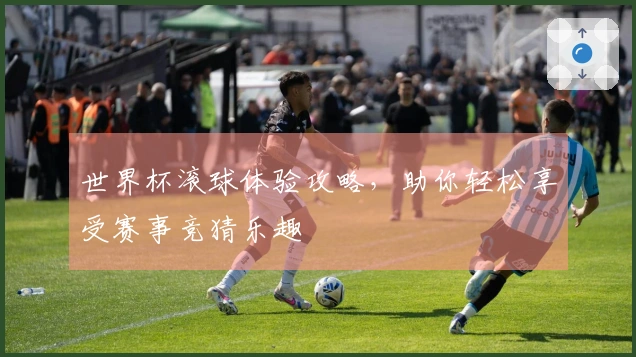 世界杯滚球体验攻略，助你轻松享受赛事竞猜乐趣