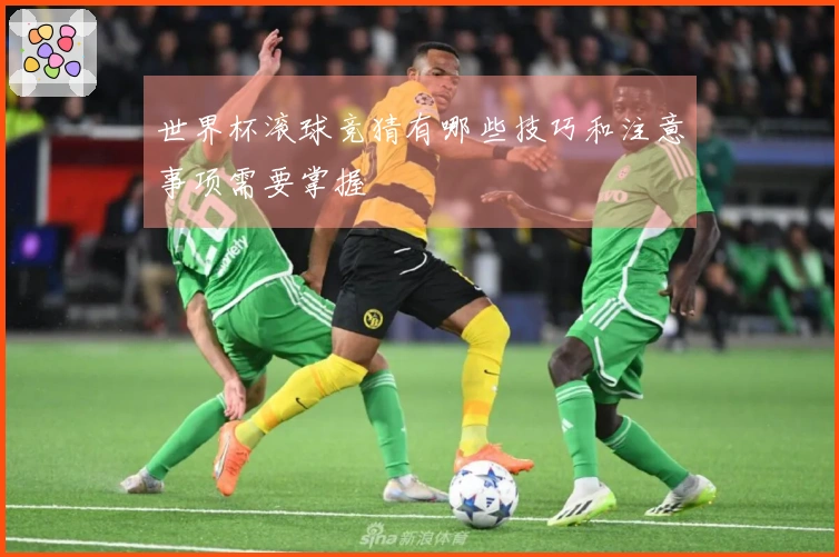 世界杯滚球竞猜有哪些技巧和注意事项需要掌握