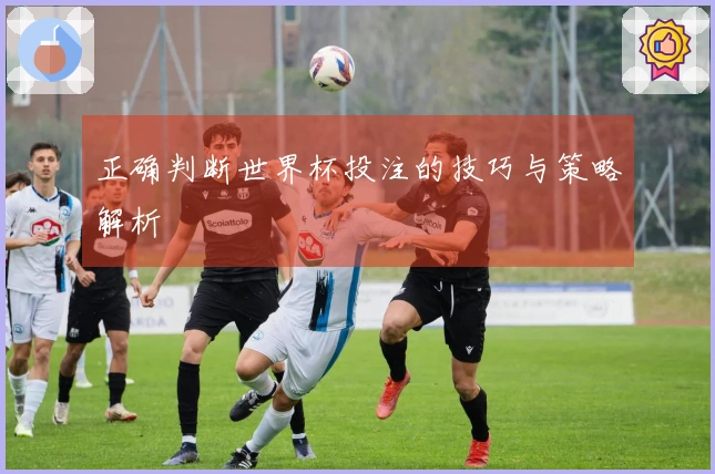 正确判断世界杯投注的技巧与策略解析